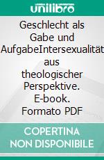 Geschlecht als Gabe und AufgabeIntersexualität aus theologischer Perspektive. E-book. Formato PDF ebook