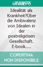 Idealität als Krankheit?Über die Ambivalenz von Idealen in der postreligiösen Gesellschaft. E-book. Formato PDF