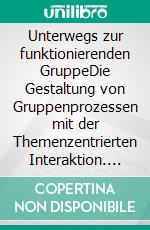 Unterwegs zur funktionierenden GruppeDie Gestaltung von Gruppenprozessen mit der Themenzentrierten Interaktion. E-book. Formato PDF ebook