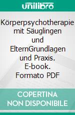 Körperpsychotherapie mit Säuglingen und ElternGrundlagen und Praxis. E-book. Formato PDF ebook