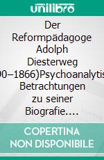 Der Reformpädagoge Adolph Diesterweg (1790–1866)Psychoanalytische Betrachtungen zu seiner Biografie. E-book. Formato PDF ebook di Lotte Köhler