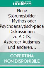 Neue Störungsbilder – Mythos oder Realität?Psychoanalytisch-pädagogische Diskussionen zu ADHS, Asperger-Autismus und anderen Diagnosen. E-book. Formato PDF ebook di Joachim Heilmann