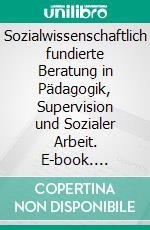 Sozialwissenschaftlich fundierte Beratung in Pädagogik, Supervision und Sozialer Arbeit. E-book. Formato PDF ebook di Katharina Gröning