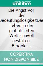 Die Angst vor der BedeutungslosigkeitDas Leben in der globalisierten Welt sinnvoll gestalten. E-book. Formato PDF ebook di Carlo Strenger