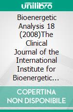 Bioenergetic Analysis 18 (2008)The Clinical Journal of the International Institute for Bioenergetic Analysis (18/2008). E-book. Formato PDF ebook di Vincentia Schroeter