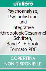 Psychoanalyse, Psychohistorie und integrative AnthropologieGesammelte Schriften, Band 4. E-book. Formato PDF ebook