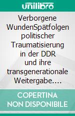 Verborgene WundenSpätfolgen politischer Traumatisierung in der DDR und ihre transgenerationale Weitergabe. E-book. Formato PDF ebook di Stefan Trobisch-Lütge