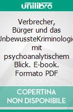 Verbrecher, Bürger und das UnbewussteKriminologie mit psychoanalytischem Blick. E-book. Formato PDF ebook