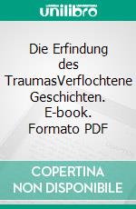 Die Erfindung des TraumasVerflochtene Geschichten. E-book. Formato PDF