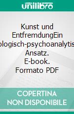 Kunst und EntfremdungEin soziologisch-psychoanalytischer Ansatz. E-book. Formato PDF ebook