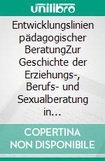 Entwicklungslinien pädagogischer BeratungZur Geschichte der Erziehungs-, Berufs- und Sexualberatung in Deutschland. E-book. Formato PDF ebook di Katharina Gröning