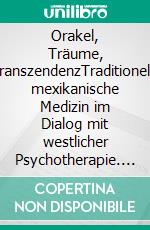 Orakel, Träume, TranszendenzTraditionelle mexikanische Medizin im Dialog mit westlicher Psychotherapie. E-book. Formato PDF ebook di Steffi Zacharias