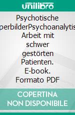 Psychotische KörperbilderPsychoanalytische Arbeit mit schwer gestörten Patienten. E-book. Formato PDF ebook