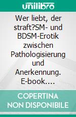 Wer liebt, der straft?SM- und BDSM-Erotik zwischen Pathologisierung und Anerkennung. E-book. Formato PDF ebook