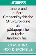 Innere und äußere GrenzenPsychische Strukturbildung als pädagogische Aufgabe. Jahrbuch für Psychoanalytische Pädagogik 24. E-book. Formato PDF ebook