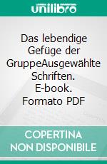 Das lebendige Gefüge der GruppeAusgewählte Schriften. E-book. Formato PDF ebook di Raoul Schindler