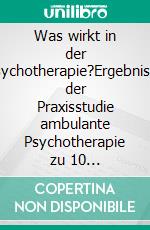 Was wirkt in der Psychotherapie?Ergebnisse der Praxisstudie ambulante Psychotherapie zu 10 unterschiedlichen Verfahren. E-book. Formato PDF ebook