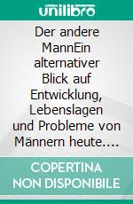 Der andere MannEin alternativer Blick auf Entwicklung, Lebenslagen und Probleme von Männern heute. E-book. Formato PDF ebook