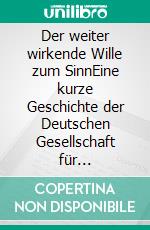 Der weiter wirkende Wille zum SinnEine kurze Geschichte der Deutschen Gesellschaft für Logotherapie und Existenzanalyse (DGLE) (1982–2015). E-book. Formato PDF ebook di Otto Zsok