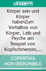 Körper sein und Körper habenZum Verhältnis von Körper, Leib und Psyche am Beispiel von Kopfschmerzen, selbstverletzendem Verhalten und artifiziellen Krankheiten. E-book. Formato PDF ebook di Reinhard Plassmann