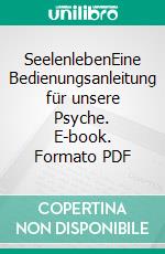 SeelenlebenEine Bedienungsanleitung für unsere Psyche. E-book. Formato PDF