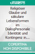 Religiöser Glaube und säkulare Lebensformen im DialogPersonale Identität und Kontingenz in pluralistischen Gesellschaften / Ernst-E.-Boesch-Preis für Kulturpsychologie 2015. E-book. Formato PDF ebook di Jürgen Straub