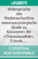 Widersprüche des MedizinischenEine wissenssoziologische Studie zu Konzepten der »Transsexualität«. E-book. Formato PDF ebook di Katharina Jacke