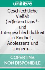 Geschlechtliche Vielfalt (er)lebenTrans*- und Intergeschlechtlichkeit in Kindheit, Adoleszenz und jungem Erwachsenenalter. E-book. Formato PDF ebook