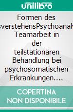 Formen des AndersverstehensPsychoanalytische Teamarbeit in der teilstationären Behandlung bei psychosomatischen Erkrankungen. E-book. Formato PDF