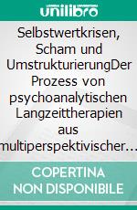 Selbstwertkrisen, Scham und UmstrukturierungDer Prozess von psychoanalytischen Langzeittherapien aus multiperspektivischer Sicht. E-book. Formato PDF ebook