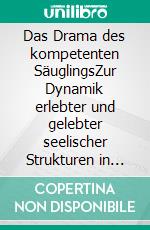 Das Drama des kompetenten SäuglingsZur Dynamik erlebter und gelebter seelischer Strukturen in der frühesten Kindheit. E-book. Formato PDF