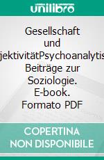 Gesellschaft und SubjektivitätPsychoanalytische Beiträge zur Soziologie. E-book. Formato PDF ebook