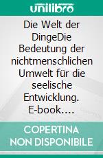 Die Welt der DingeDie Bedeutung der nichtmenschlichen Umwelt für die seelische Entwicklung. E-book. Formato PDF ebook di Harold F. Searles