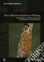 Der Mutter-Embryo-DialogFruchtbarkeit und Unfruchtbarkeit im Spiegel der Psychotherapie. E-book. Formato PDF ebook