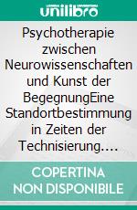 Psychotherapie zwischen Neurowissenschaften und Kunst der BegegnungEine Standortbestimmung in Zeiten der Technisierung. E-book. Formato PDF ebook di Matthias Richter