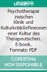 Psychotherapie zwischen Klinik und KulturkritikReflexionen einer Kultur des Therapeutischen. E-book. Formato PDF ebook