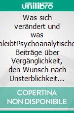 Was sich verändert und was bleibtPsychoanalytische Beiträge über Vergänglichkeit, den Wunsch nach Unsterblichkeit und das Leben im Augenblick. E-book. Formato PDF ebook