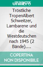 Tröstliche TropenAlbert Schweitzer, Lambarene und die Westdeutschen nach 1945 (2 Bände). E-book. Formato PDF ebook