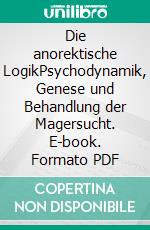 Die anorektische LogikPsychodynamik, Genese und Behandlung der Magersucht. E-book. Formato PDF