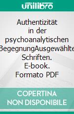 Authentizität in der psychoanalytischen BegegnungAusgewählte Schriften. E-book. Formato PDF ebook