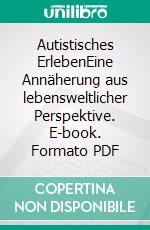 Autistisches ErlebenEine Annäherung aus lebensweltlicher Perspektive. E-book. Formato PDF ebook