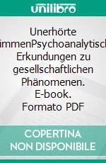 Unerhörte StimmenPsychoanalytische Erkundungen zu gesellschaftlichen Phänomenen. E-book. Formato PDF ebook di Bernd Heimerl