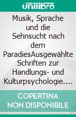 Musik, Sprache und die Sehnsucht nach dem ParadiesAusgewählte Schriften zur Handlungs- und Kulturpsychologie. E-book. Formato PDF ebook di Ernst Eduard Boesch