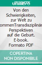 Von den Schwierigkeiten, zur Welt zu kommenTransdisziplinäre Perspektiven auf die Geburt. E-book. Formato PDF