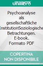 Psychoanalyse als gesellschaftliche InstitutionSoziologische Betrachtungen. E-book. Formato PDF ebook