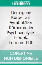 Der eigene Körper als Symbol?Der Körper in der Psychoanalyse. E-book. Formato PDF ebook