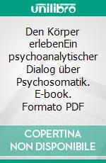 Den Körper erlebenEin psychoanalytischer Dialog über Psychosomatik. E-book. Formato PDF ebook di Eva Schmid-Gloor