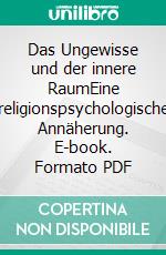 Das Ungewisse und der innere RaumEine religionspsychologische Annäherung. E-book. Formato PDF ebook