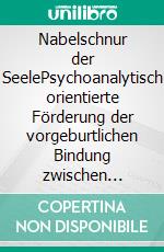 Nabelschnur der SeelePsychoanalytisch orientierte Förderung der vorgeburtlichen Bindung zwischen Mutter und Baby. E-book. Formato PDF ebook