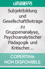 Subjektbildung und GesellschaftBeiträge zu Gruppenanalyse, Psychoanalytischer Pädagogik und Kritischer Theorie. E-book. Formato PDF ebook di Thilo Maria Naumann